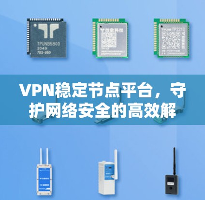 VPN稳定节点平台,守护网络安全的高效解决方案 VPN稳定节点平台,守护网络安全的高效解决方案
