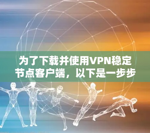 为了下载并使用VPN稳定节点客户端,以下是一步步的指南 为了下载并使用VPN稳定节点客户端,以下是一步步的指南