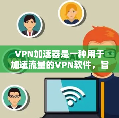 VPN加速器是一种用于加速流量的VPN软件,旨在帮助用户更快地连接到目标服务器。以下是对VPN加速器的详细介绍 VPN加速器是一种用于加速流量的VPN软件,旨在帮助用户更快地连接到目标服务器。以下是对VPN加速器的详细介绍