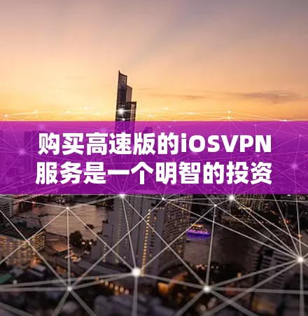 购买高速版的iOSVPN服务是一个明智的投资,尤其是对于那些希望在安全性和速度之间寻找平衡的人来说。以下是一个结构化的总结,帮助您更好地规划和决策 购买高速版的iOSVPN服务是一个明智的投资,尤其是对于那些希望在安全性和速度之间寻找平衡的人来说。以下是一个结构化的总结,帮助您更好地规划和决策