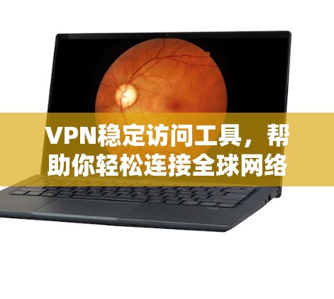 VPN稳定访问工具,帮助你轻松连接全球网络 VPN稳定访问工具,帮助你轻松连接全球网络