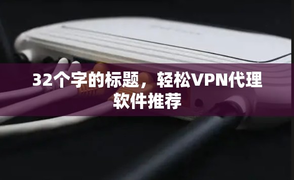 32个字的标题,轻松VPN代理软件推荐 32个字的标题,轻松VPN代理软件推荐