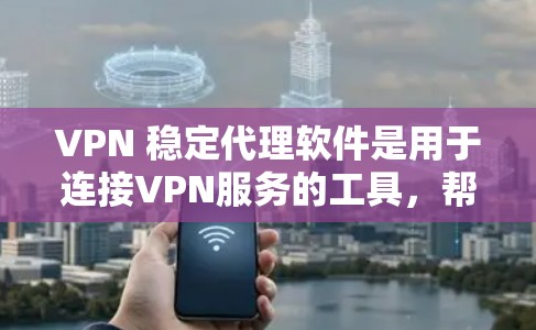 VPN 稳定代理软件是用于连接VPN服务的工具，帮助用户在互联网上进行流量控制和安全设置。以下是对这些软件的详细介绍