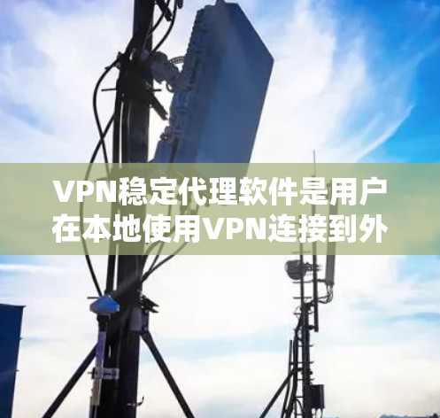 VPN稳定代理软件是用户在本地使用VPN连接到外部服务器的一种方式。以下是对这些软件的详细介绍