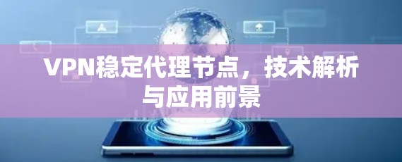 VPN稳定代理节点，技术解析与应用前景