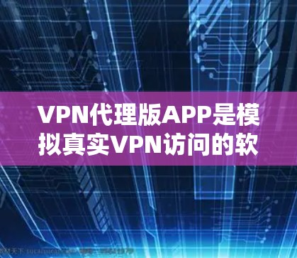 VPN代理版APP是模拟真实VPN访问的软件或工具，通常用于测试、配置或安全评估。以下是几种知名的VPN代理版APP推荐，供您参考