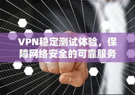 VPN稳定测试体验,保障网络安全的可靠服务 VPN稳定测试体验,保障网络安全的可靠服务