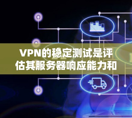 VPN的稳定测试是评估其服务器响应能力和稳定性的重要指标。以下是关于VPN稳定测试结果的详细分析 VPN的稳定测试是评估其服务器响应能力和稳定性的重要指标。以下是关于VPN稳定测试结果的详细分析