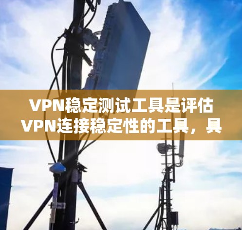 VPN稳定测试工具是评估VPN连接稳定性的工具,具有多种选择,每个工具各有其特点和适用场景。以下是详细的分析和推荐 VPN稳定测试工具是评估VPN连接稳定性的工具,具有多种选择,每个工具各有其特点和适用场景。以下是详细的分析和推荐