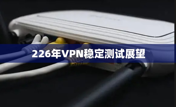 226年VPN稳定测试展望 226年VPN稳定测试展望