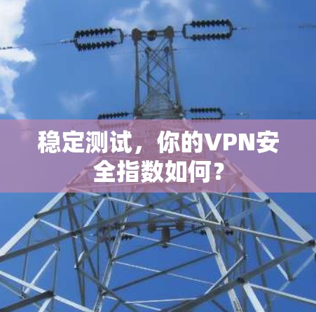 稳定测试，你的VPN安全指数如何？