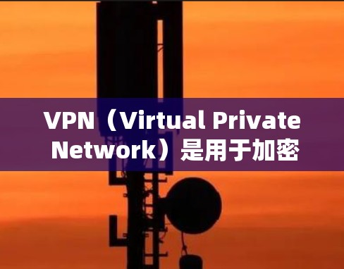 VPN（Virtual Private Network）是用于加密通信的网络协议，广泛应用于Web、移动应用、游戏和在线游戏等领域。以下是关于VPN稳定版本下载的建议
