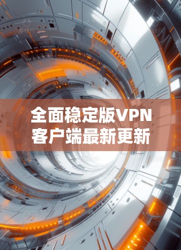 全面稳定版VPN客户端最新更新