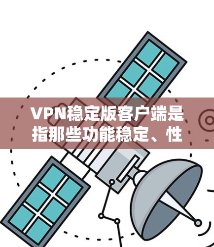 VPN稳定版客户端是指那些功能稳定、性能良好的VPN客户端,适合用户进行数据的安全传输和访问。以下是一些常见的VPN稳定版客户端推荐 VPN稳定版客户端是指那些功能稳定、性能良好的VPN客户端,适合用户进行数据的安全传输和访问。以下是一些常见的VPN稳定版客户端推荐