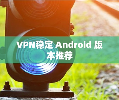 VPN稳定 Android 版本推荐