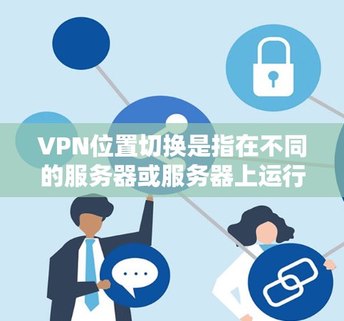 VPN位置切换是指在不同的服务器或服务器上运行VPN服务。以下是关于如何实现位置切换的步骤和建议