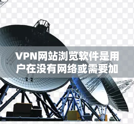 VPN网站浏览软件是用户在没有网络或需要加密传输的情况下访问远程计算机或服务器的工具。以下是对这些软件的详细分析和使用指南 VPN网站浏览软件是用户在没有网络或需要加密传输的情况下访问远程计算机或服务器的工具。以下是对这些软件的详细分析和使用指南