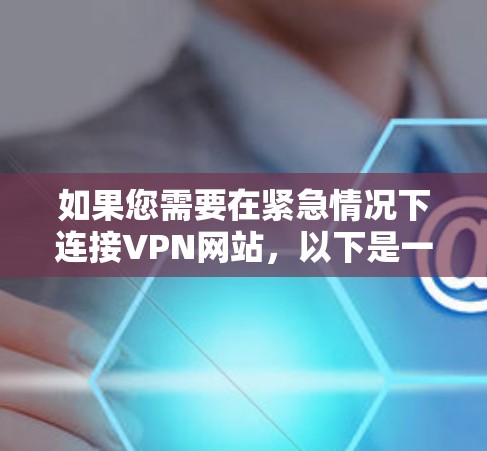 如果您需要在紧急情况下连接VPN网站，以下是一些可靠和高效的助手类型和建议，帮助您快速找到并连接VPN