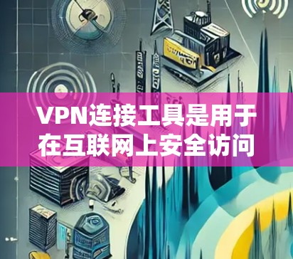 VPN连接工具是用于在互联网上安全访问互联网资源的一种方式。以下是几种常见的VPN连接工具及其特点 VPN连接工具是用于在互联网上安全访问互联网资源的一种方式。以下是几种常见的VPN连接工具及其特点
