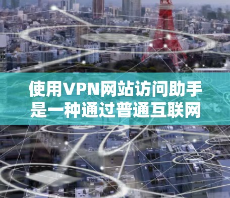 使用VPN网站访问助手是一种通过普通互联网连接到安全VPN服务的技术。以下是详细的步骤指南 使用VPN网站访问助手是一种通过普通互联网连接到安全VPN服务的技术。以下是详细的步骤指南