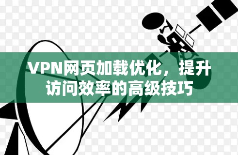 VPN网页加载优化，提升访问效率的高级技巧