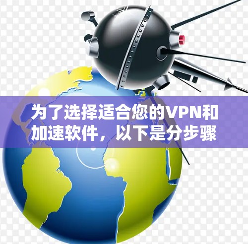 为了选择适合您的VPN和加速软件，以下是分步骤的建议