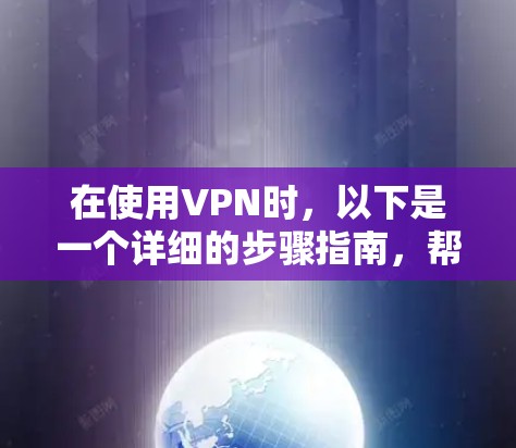 在使用VPN时，以下是一个详细的步骤指南，帮助你高效地访问VPN网站