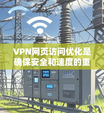 VPN网页访问优化是确保安全和速度的重要步骤。以下是一些优化方法，帮助你更好地管理VPN连接