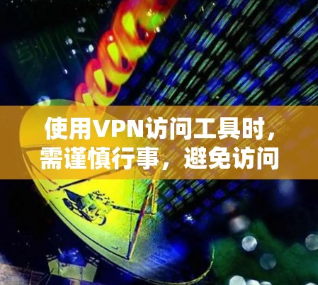 使用VPN访问工具时,需谨慎行事,避免访问非法或不可用的网站。以下是一步步的建议 使用VPN访问工具时,需谨慎行事,避免访问非法或不可用的网站。以下是一步步的建议