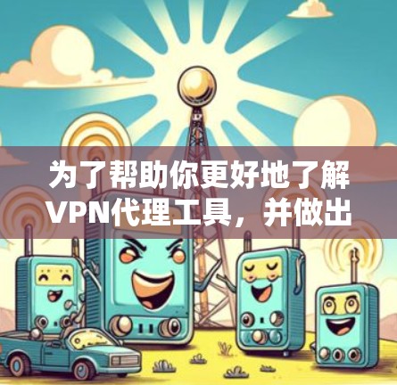 为了帮助你更好地了解VPN代理工具，并做出合适的选择，以下是一个详细的步骤指南