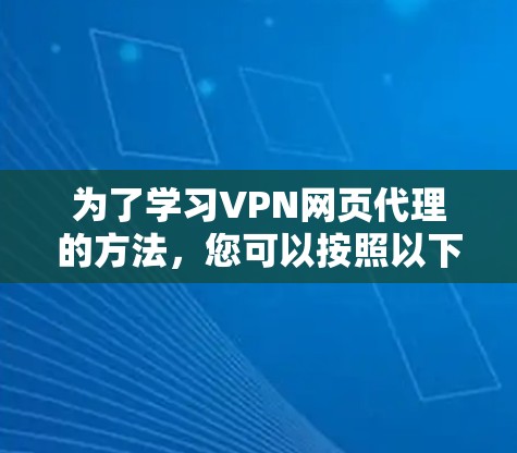 为了学习VPN网页代理的方法，您可以按照以下步骤进行