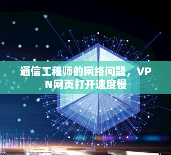 通信工程师的网络问题,VPN网页打开速度慢 通信工程师的网络问题,VPN网页打开速度慢
