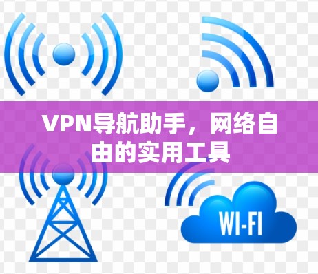 VPN导航助手，网络自由的实用工具