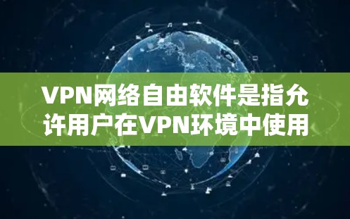 VPN网络自由软件是指允许用户在VPN环境中使用自己设计的软件，以管理流量、过滤功能、加密方式等。以下是一些关键点和建议