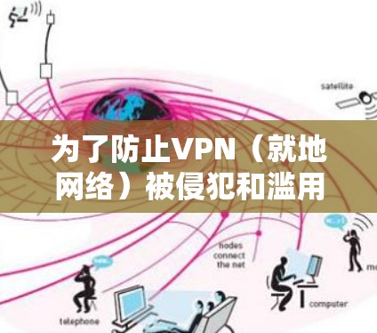 为了防止VPN(就地网络)被侵犯和滥用,需要综合考虑法律、网络安全、技术安全和用户行为等多方面因素。以下是具体的步骤和建议 为了防止VPN(就地网络)被侵犯和滥用,需要综合考虑法律、网络安全、技术安全和用户行为等多方面因素。以下是具体的步骤和建议
