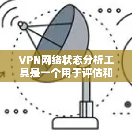 VPN网络状态分析工具是一个用于评估和评估VPN网络健康和安全性的工具。以下是对该工具的详细分析