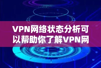 VPN网络状态分析可以帮助你了解VPN网络的状态，从而更好地识别和解决潜在的问题。以下是一些可能的VPN网络状态分析步骤