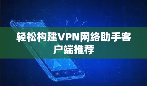 轻松构建VPN网络助手客户端推荐