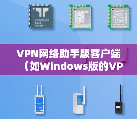 VPN网络助手版客户端（如Windows版的VPN客户端）是用户连接VPN服务的工具。以下是一些常见问题和解决方法，帮助您更好地使用该客户端
