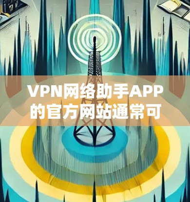 VPN网络助手APP的官方网站通常可以通过以下方式找到 VPN网络助手APP的官方网站通常可以通过以下方式找到