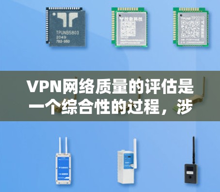 VPN网络质量的评估是一个综合性的过程，涉及多个方面，包括网络稳定性和安全性。以下是一些评估VPN网络质量的关键指标和步骤