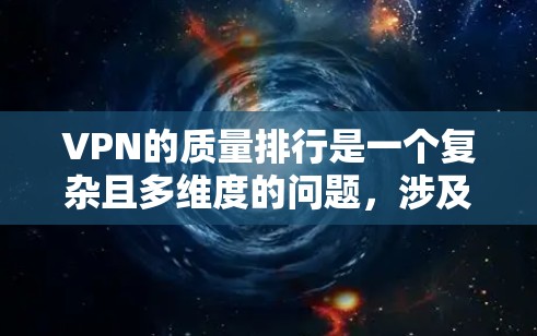 VPN的质量排行是一个复杂且多维度的问题，涉及多个关键指标和因素。以下是一个基于上述指标构建的全面VPN质量排行