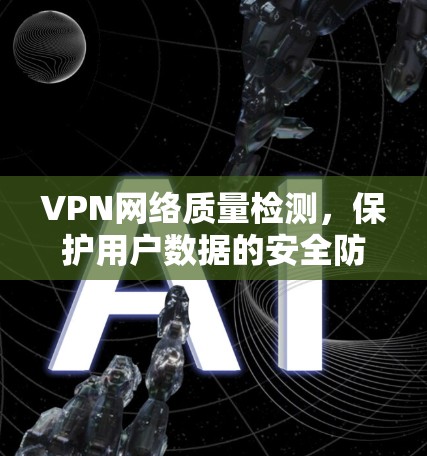 VPN网络质量检测，保护用户数据的安全防护
