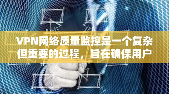 VPN网络质量监控是一个复杂但重要的过程，旨在确保用户数据的安全性和网络环境的稳定。以下是一个详细且结构化的总结，涵盖质量监控的关键方面