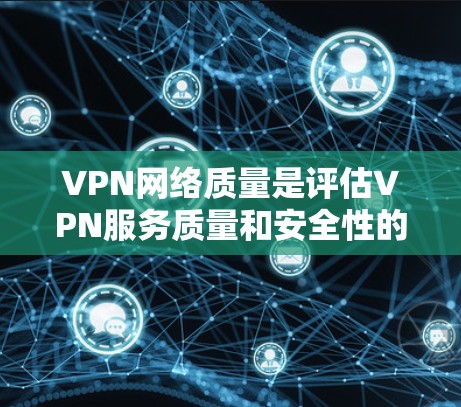 VPN网络质量是评估VPN服务质量和安全性的关键指标之一。以下是对VPN网络质量的分析和评价