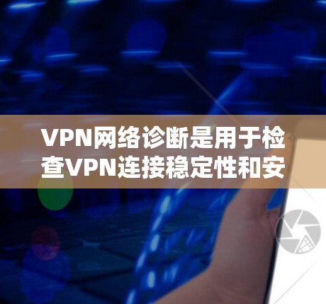 VPN网络诊断是用于检查VPN连接稳定性和安全性的工具，可以帮助发现潜在的安全风险。以下是使用VPN网络诊断的步骤