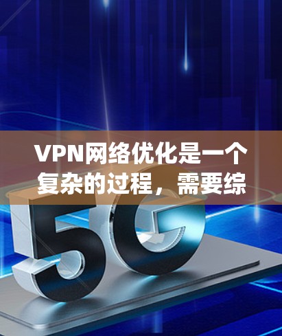 VPN网络优化是一个复杂的过程,需要综合考虑物理、软件、配置、安全等多个方面。以下是一些 commonly used VPN optimization solutions: VPN网络优化是一个复杂的过程,需要综合考虑物理、软件、配置、安全等多个方面。以下是一些 commonly used VPN optimization solutions: