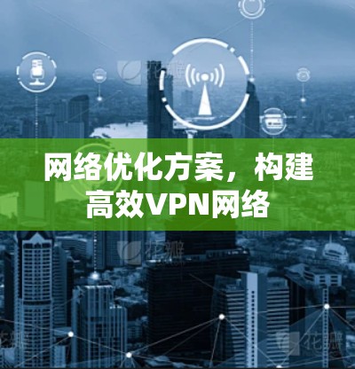 网络优化方案，构建高效VPN网络