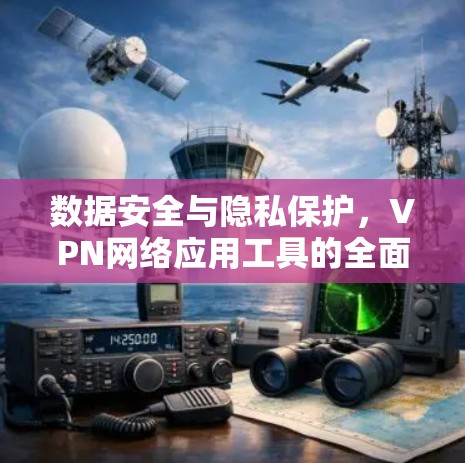 数据安全与隐私保护，VPN网络应用工具的全面解析