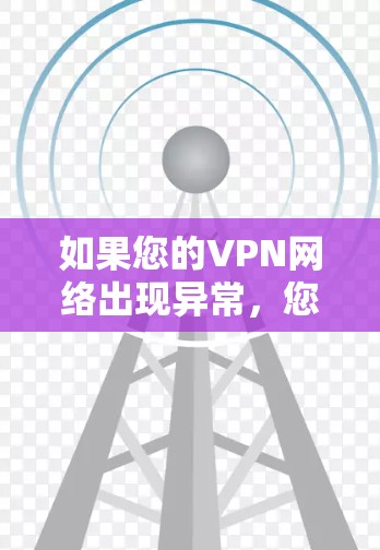如果您的VPN网络出现异常，您可以按照以下步骤进行排查和解决